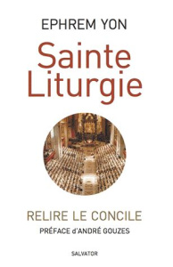 Sainte Liturgie. Relire le Concile - Yon Ephrem ; Gouzes André