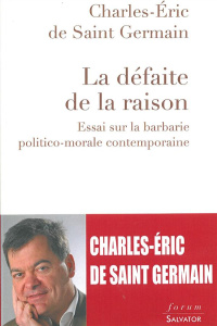 La défaite de la raison. Essai sur la barbarie politico-morale contemporaine - Saint-Germain Charles-Eric de