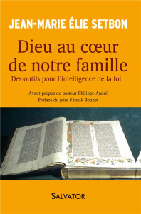 Dieu au coeur de notre famille. Des outils pour l'intelligence de la foi - Setbon Jean-Marie Elie ; André Philippe ; Bonnet Y