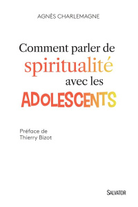 Comment parler de spiritualité avec les adolescents - Charlemagne Agnès ; Bizot Thierry