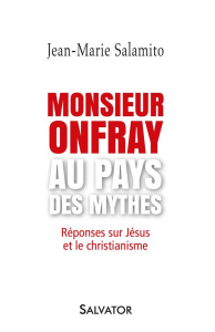 Monsieur Onfray au pays des mythes. Réponses sur Jésus et le christianisme - Salamito Jean-Marie