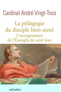 La pédagogie du disciple bien-aimé. L'enseignement de l'Evangile de saint Jean - Vingt-Trois André