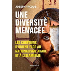 Une diversité menacée. Les chrétiens d'Orient face au nationalisme arabe et à l'islamisme - Yacoub Joseph