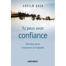 Tu peux avoir confiance. Paroles pour traverser la maladie - Grün Anselm ; Wilwerth-Guitard Marie-Lys