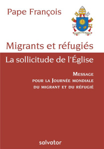 Migrants et réfugiés - La sollicitude de l'Eglise / Message pour la journée mondiale du migrant et d - Bergoglio Jorge Mario