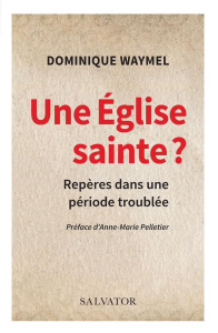 Une Eglise sainte ? . Repères pour une période troublée - Waymel Dominique ; Pelletier Anne-Marie
