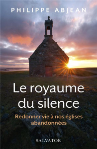 Le royaume du silence. Redonner vie à nos églises abandonnées - Abjean Philippe