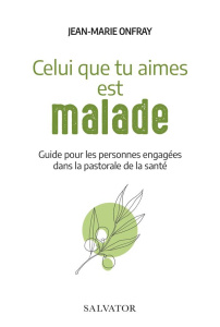 Celui que tu aimes est malade. Guide pour les personnes engagées dans la pastorale de la santé - Onfray Jean-Marie