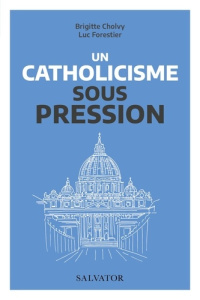 Un catholicisme sous pression. Vatican II et nos questions d'aujourd'hui - Forestier Luc ; Cholvy Brigitte
