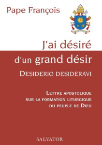 J'ai désiré d'un grand désir : Desiderio desideravi. Lettre apostolique sur la formation liturgique - PAPE FRANCOIS