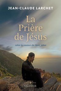 La prière de Jésus selon les moines du Mont Athos - Larchet Jean Claude