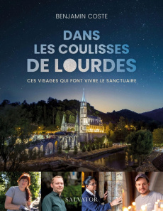 Dans les coulisses de Lourdes. Ces visages qui font vivre le sanctuaire - Coste Benjamin ; Vincent Pierre ; Daubanes Michel