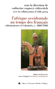 L'Afrique occidentale au temps des Français. Colonisateurs et colonisés (c. 1860-1960) - Coquery-Vidrovitch Catherine ; Goerg Odile