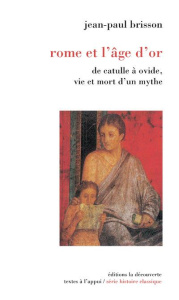 Rome et l'âge d'or. De Catulle à Ovide, vie et mort d'un mythe - Brisson Jean-Paul