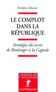 Le complot dans la République. Stratégies du secret de Boulanger à la Cagoule - Monier Frédéric