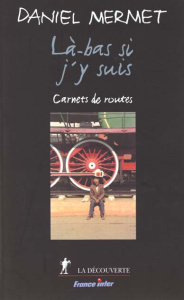 LA-BAS SI J'Y SUIS. Carnets de routes - Mermet Daniel