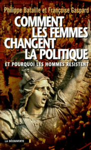 COMMENT LES FEMMES CHANGENT LA POLITIQUE. Et pourquoi les hommes résistent - Bataille Philippe ; Gaspard Françoise