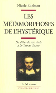 Les métamorphoses de l'hystérique. Du début du XIXe siècle à la Grande Guerre - Edelman Nicole