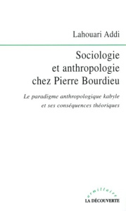 Sociologie et anthropologie chez Pierre Bourdieu. Le paradigme anthropologique kabyle et ses conséqu - Addi Lahouari