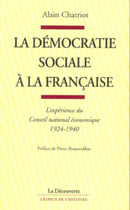 La démocratie sociale à la française. L'expérience du Conseil national économique, 1924-1940 - Chatriot Alain