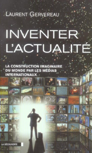 Inventer l'actualité. La construction imaginaire du monde par les médias internationaux - Gervereau Laurent
