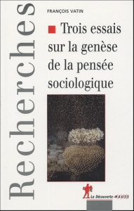 Trois essais sur la genèse de la pensée sociologique. Politique, epistémologie et cosmologie - Vatin François