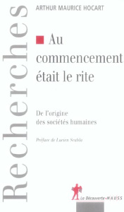 Au commencement était le rite. De l'origine des sociétés humaines - Hocart Arthur-Maurice ; Scubla Lucien ; Lassègue J