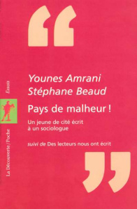 Pays de malheur !. Un jeune de cité écrit à un sociologue. Suivi de Des lecteurs nous ont écrit - Beaud Stéphane ; Amrani Younes