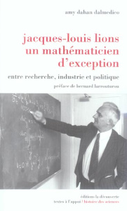 Jacques-Louis Lions, un mathématicien d'exception. Entre recherche, industrie et politique - Dahan Dalmedico Amy ; Larrouturou Bernard