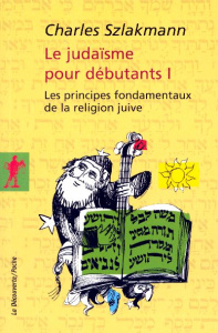 Le judaïsme pour débutants. Tome 1, Les principes fondamentaux de la religion juive - Szlakmann Charles
