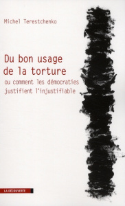 Du bon usage de la torture. Ou comment les démocraties justifient l'injustifiable - Terestchenko Michel
