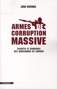 Armes de corruption massive. Secrets et combines des marchands de canons - Guisnel Jean