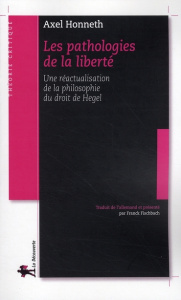 Les pathologies de la liberté. Une réactualisation de la philosophie du droit de Hegel - Honneth Axel ; Fischbach Franck