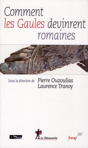 Comment les Gaules devinrent romaines - Ouzoulias Pierre ; Tranoy Laurence