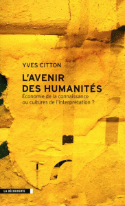 L'avenir des humanités. Economie de la connaissance ou cultures de l'interpétation ? - Citton Yves