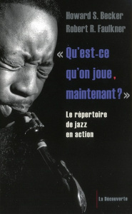 Qu'est-ce qu'on joue, maintenant ?. Le répertoire de jazz en action - Becker Howard ; Faulkner Robert ; Gendre Bruno