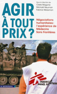 Agir à tout prix ? Négociations humanitaires : l'expérience de Médecins Sans Frontières - Magone Claire ; Neuman Michaël ; Weissman Fabrice