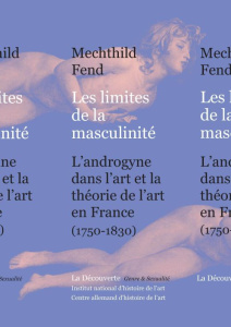 Les limites de la masculinité. L'androgyne dans l'art et la théorie de l'art en France, 1750-1830 - Fend Mechthild ; Torrent Jean Bernard ; Lebovici E