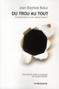 Correspondance à moi-même. Tome 1 : Du trou au tout - Botul Jean-Baptiste ; Gaillard Jacques