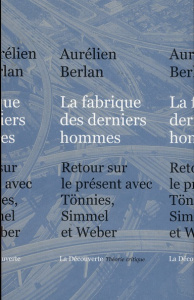 La fabrique des dernièrs hommes. Retour sur le présent avec Tönnies, Simmel et Weber - Berlan Aurélien
