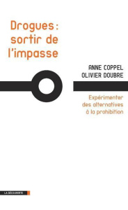 Drogues : sortir de l'impasse. Expérimenter des alternatives à la prohibition - Coppel Anne ; Doubre Olivier