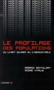 Le profilage des populations. Du livret ouvrier au cybercontrôle - Mattelart Armand ; Vitalis André