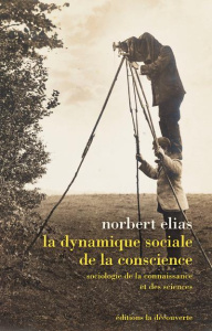 La dynamique sociale de la conscience. Sociologie de la connaissance et des sciences - Elias Norbert ; Joly Marc ; Moraldo Delphine ; Woo