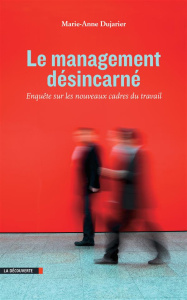 Le management désincarné. Enquête sur les nouveaux cadres du travail - Dujarier Marie-Anne