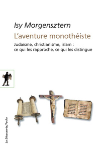 L'aventure monothéiste. Judaïsme, christianisme, islam : ce qui les rapproche, ce qui les distingue - Morgensztern Isy