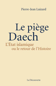 Le piège Daech. L'Etat islamique ou le retour de l'Histoire - Luizard Pierre-Jean
