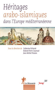 Héritages arabo-islamiques dans l'Europe méditerranéenne - Richarté Catherine ; Gayraud Roland-Pierre ; Poiss