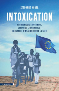 Intoxication. Perturbateurs endocriniens, lobbyistes, eurocrates : une bataille d'influence contre l - Horel Stéphane