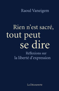 Rien n'est sacré, tout peut se dire. Réflexions sur la liberté d'expression - Vaneigem Raoul ; Ménard Robert