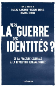 Vers la guerre des identités ? De la fracture coloniale à la révolution ultranationale - Blanchard Pascal ; Bancel Nicolas ; Thomas Dominic